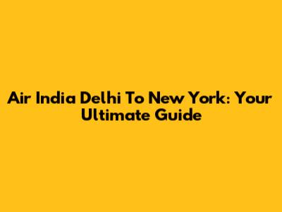 Air India Delhi To New York: Your Ultimate Guide