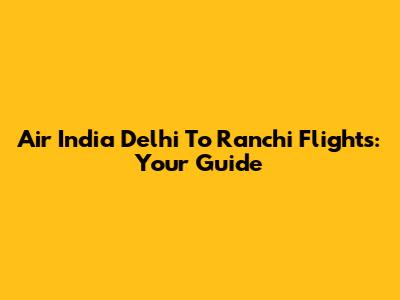 Air India Delhi To Ranchi Flights: Your Guide