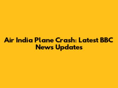 Air India Plane Crash: Latest BBC News Updates