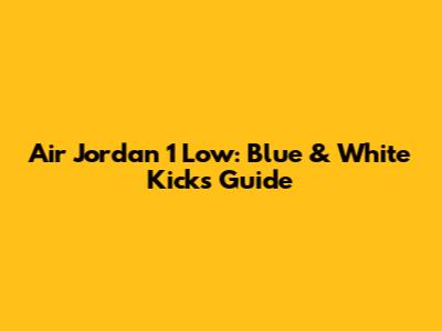 Air Jordan 1 Low: Blue & White Kicks Guide