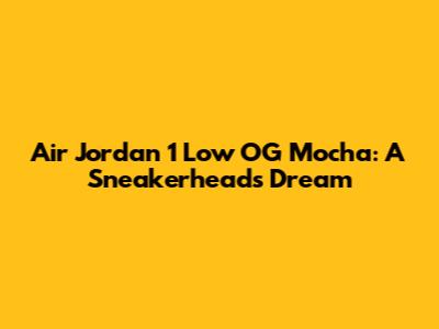 Air Jordan 1 Low OG Mocha: A Sneakerhead's Dream