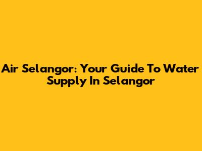 Air Selangor: Your Guide To Water Supply In Selangor