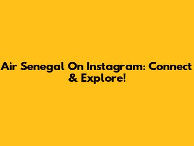 Air Senegal On Instagram: Connect & Explore!