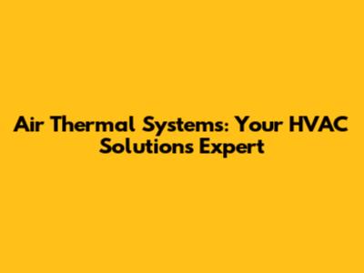 Air Thermal Systems: Your HVAC Solutions Expert
