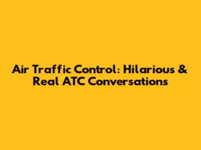 Air Traffic Control: Hilarious & Real ATC Conversations