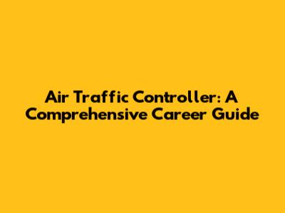 Air Traffic Controller: A Comprehensive Career Guide