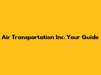 Air Transportation Inc: Your Guide