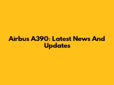 Airbus A390: Latest News And Updates