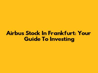 Airbus Stock In Frankfurt: Your Guide To Investing