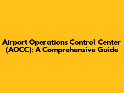 Airport Operations Control Center (AOCC): A Comprehensive Guide