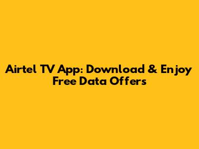 Airtel TV App: Download & Enjoy Free Data Offers