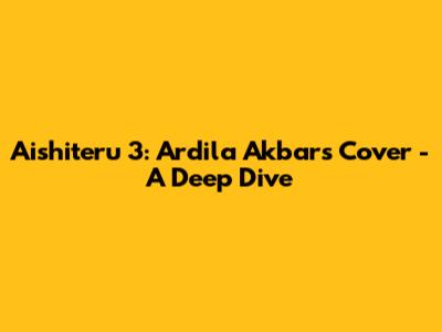 Aishiteru 3: Ardila Akbar's Cover - A Deep Dive