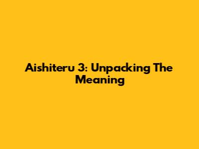 Aishiteru 3: Unpacking The Meaning