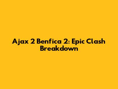 Ajax 2 Benfica 2: Epic Clash Breakdown