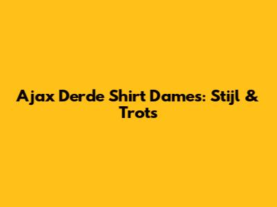 Ajax Derde Shirt Dames: Stijl & Trots