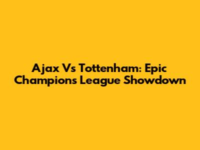 Ajax Vs Tottenham: Epic Champions League Showdown
