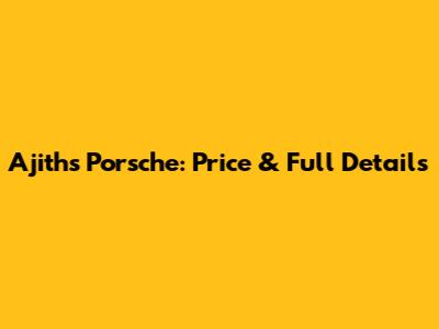 Ajith's Porsche: Price & Full Details