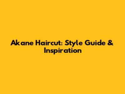 Akane Haircut: Style Guide & Inspiration