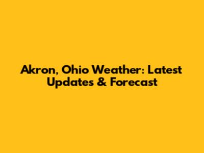 Akron, Ohio Weather: Latest Updates & Forecast