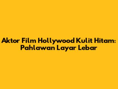 Aktor Film Hollywood Kulit Hitam: Pahlawan Layar Lebar