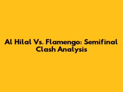 Al Hilal Vs. Flamengo: Semifinal Clash Analysis