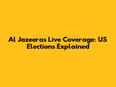 Al Jazeera's Live Coverage: US Elections Explained