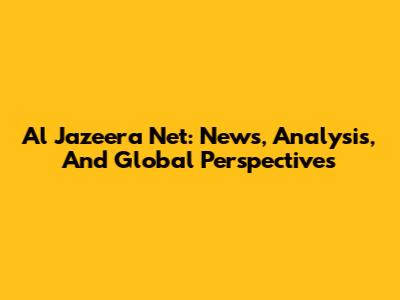 Al Jazeera Net: News, Analysis, And Global Perspectives