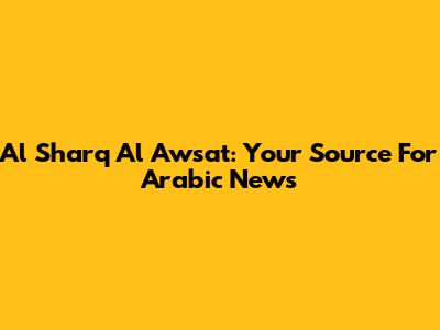 Al Sharq Al Awsat: Your Source For Arabic News