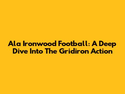 Ala Ironwood Football: A Deep Dive Into The Gridiron Action