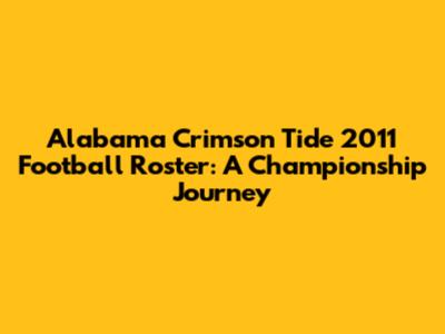 Alabama Crimson Tide 2011 Football Roster: A Championship Journey