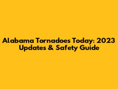 Alabama Tornadoes Today: 2023 Updates & Safety Guide