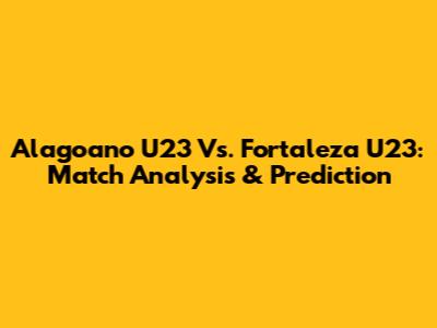Alagoano U23 Vs. Fortaleza U23: Match Analysis & Prediction