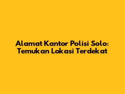 Alamat Kantor Polisi Solo: Temukan Lokasi Terdekat