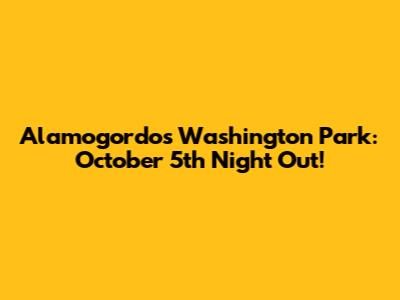 Alamogordo's Washington Park: October 5th Night Out!