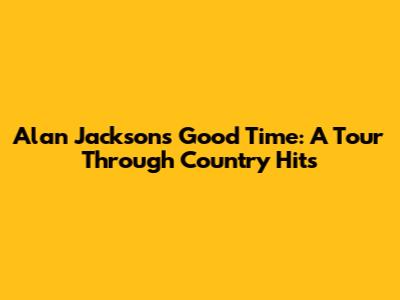 Alan Jackson's Good Time: A Tour Through Country Hits