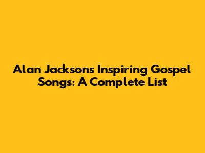 Alan Jackson's Inspiring Gospel Songs: A Complete List