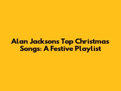 Alan Jackson's Top Christmas Songs: A Festive Playlist