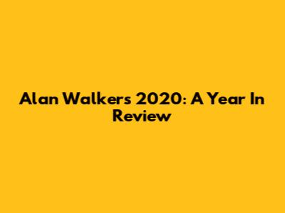 Alan Walker's 2020: A Year In Review