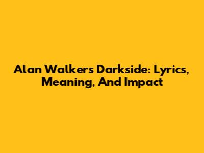 Alan Walker's Darkside: Lyrics, Meaning, And Impact