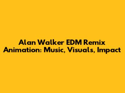 Alan Walker EDM Remix Animation: Music, Visuals, Impact