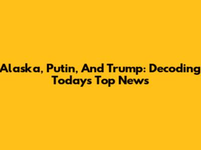 Alaska, Putin, And Trump: Decoding Today's Top News
