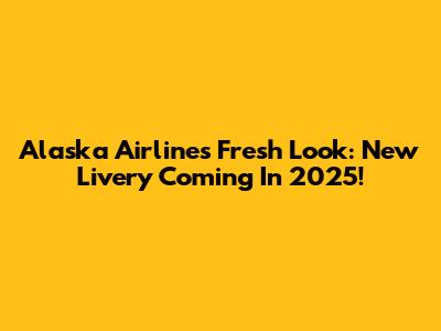 Alaska Airlines' Fresh Look: New Livery Coming In 2025!