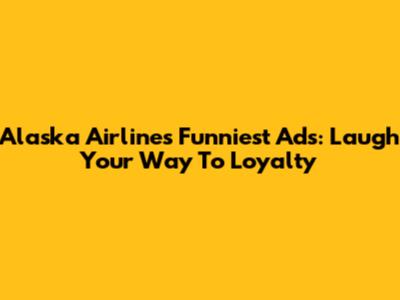 Alaska Airlines' Funniest Ads: Laugh Your Way To Loyalty