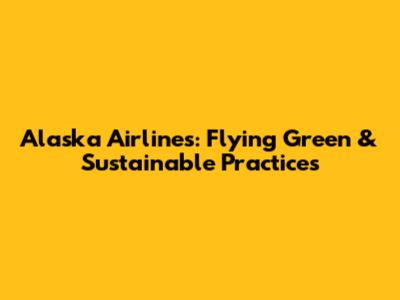 Alaska Airlines: Flying Green & Sustainable Practices