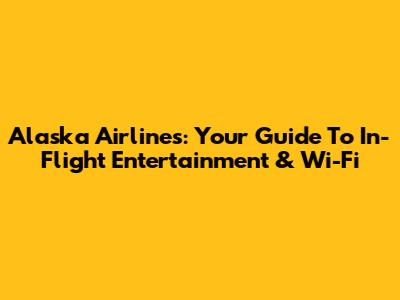 Alaska Airlines: Your Guide To In-Flight Entertainment & Wi-Fi
