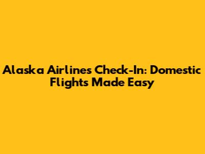 Alaska Airlines Check-In: Domestic Flights Made Easy