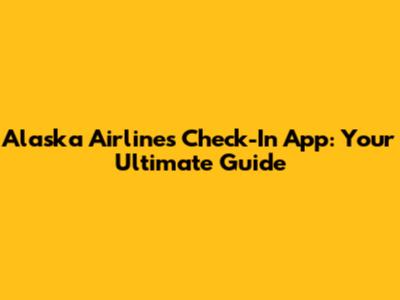 Alaska Airlines Check-In App: Your Ultimate Guide