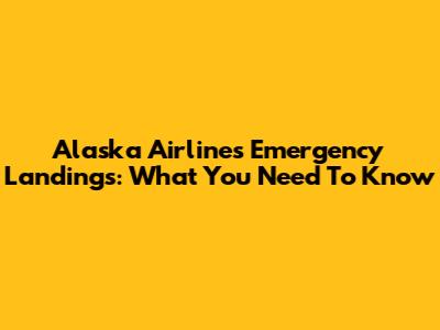 Alaska Airlines Emergency Landings: What You Need To Know