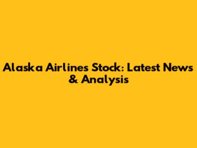 Alaska Airlines Stock: Latest News & Analysis