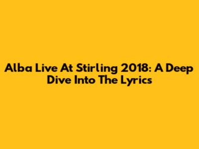 Alba Live At Stirling 2018: A Deep Dive Into The Lyrics